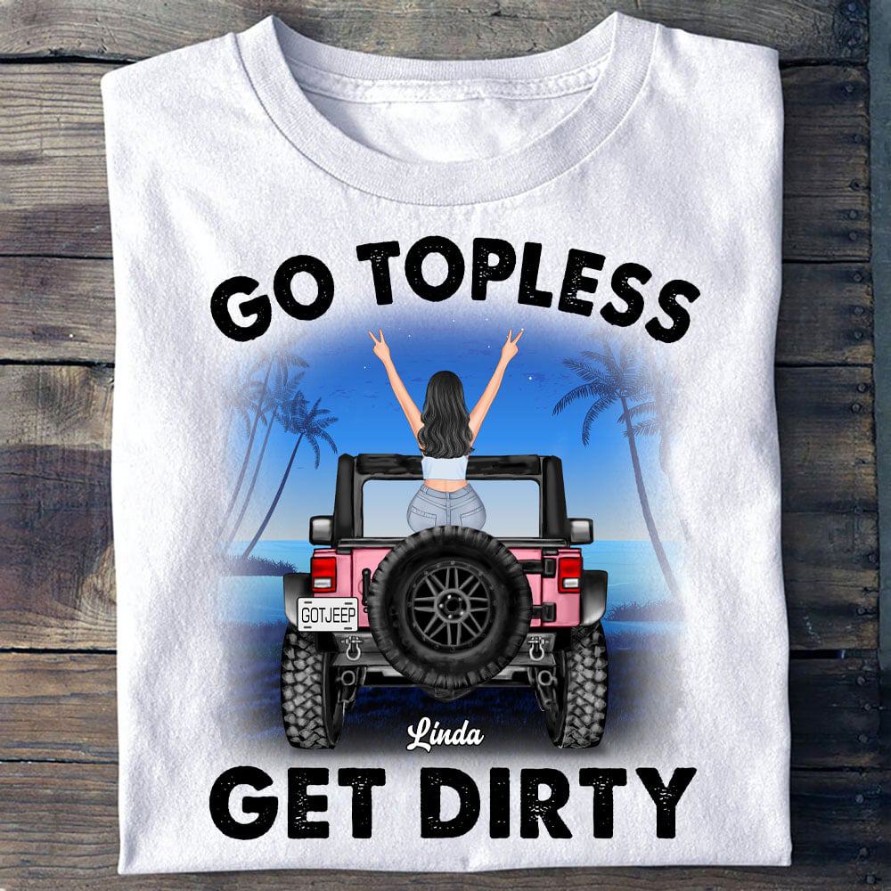 Go Topless Get Dirty, Personalized Jeep T Shirt, Gift For Off-Road Car  Lovers, Jeep Lovers, Jeep Girl - Gearcustoms.com